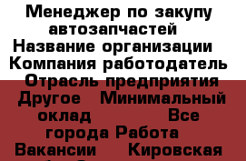 Менеджер по закупу автозапчастей › Название организации ­ Компания-работодатель › Отрасль предприятия ­ Другое › Минимальный оклад ­ 30 000 - Все города Работа » Вакансии   . Кировская обл.,Захарищево п.